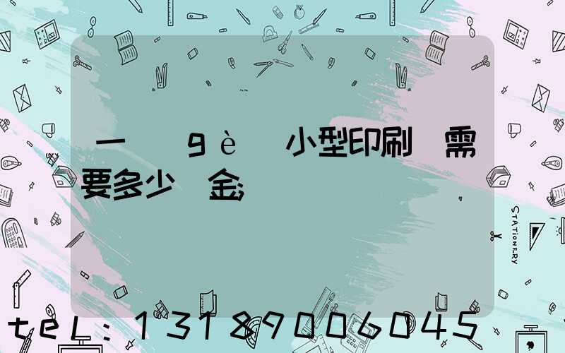 一個(gè)小型印刷廠需要多少資金