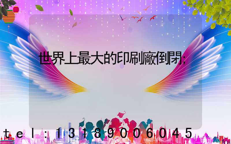 世界上最大的印刷廠倒閉