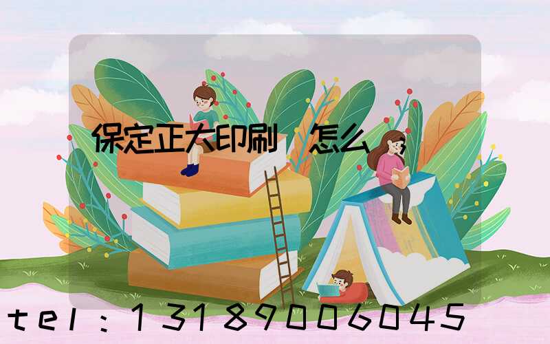 保定正大印刷廠怎么樣