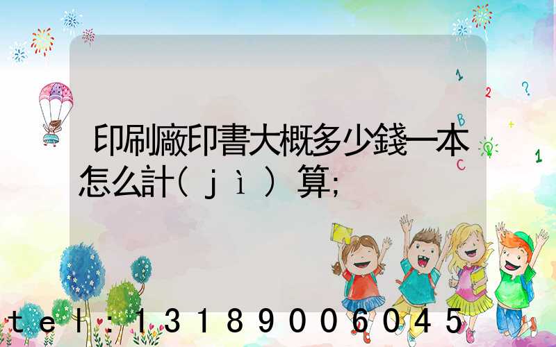 印刷廠印書大概多少錢一本怎么計(jì)算