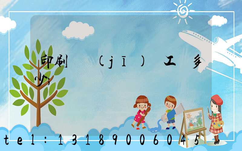 印刷廠機(jī)長工資多少