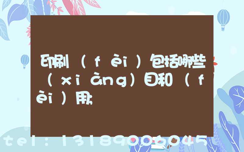 印刷費(fèi)包括哪些項(xiàng)目和費(fèi)用