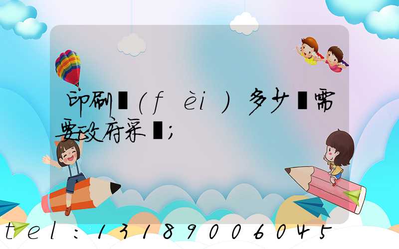 印刷費(fèi)多少錢需要政府采購