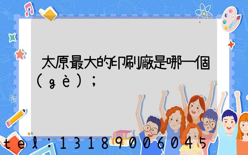 太原最大的印刷廠是哪一個(gè)