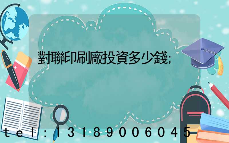 對聯印刷廠投資多少錢