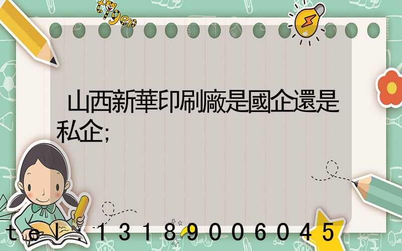 山西新華印刷廠是國企還是私企