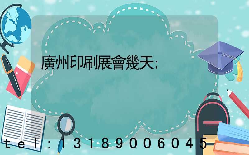 廣州印刷展會幾天