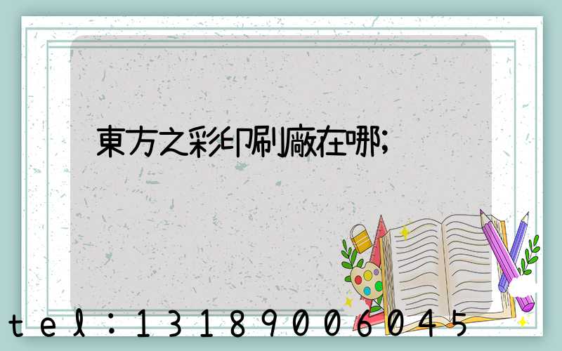 東方之彩印刷廠在哪