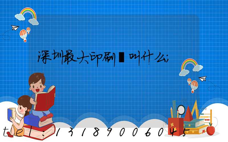 深圳最大印刷廠叫什么