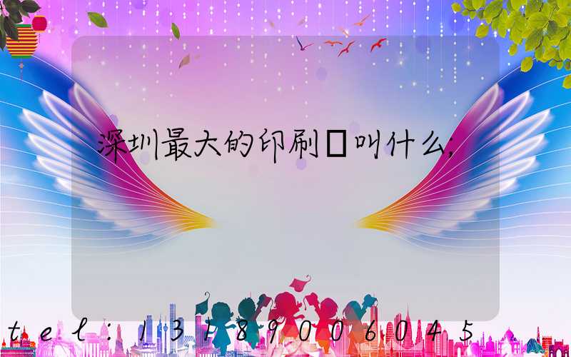 深圳最大的印刷廠叫什么