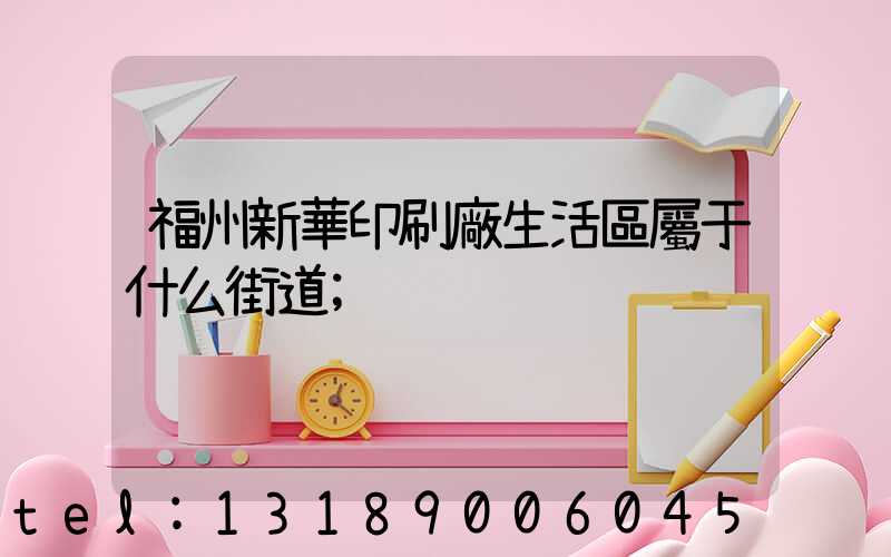 福州新華印刷廠生活區屬于什么街道