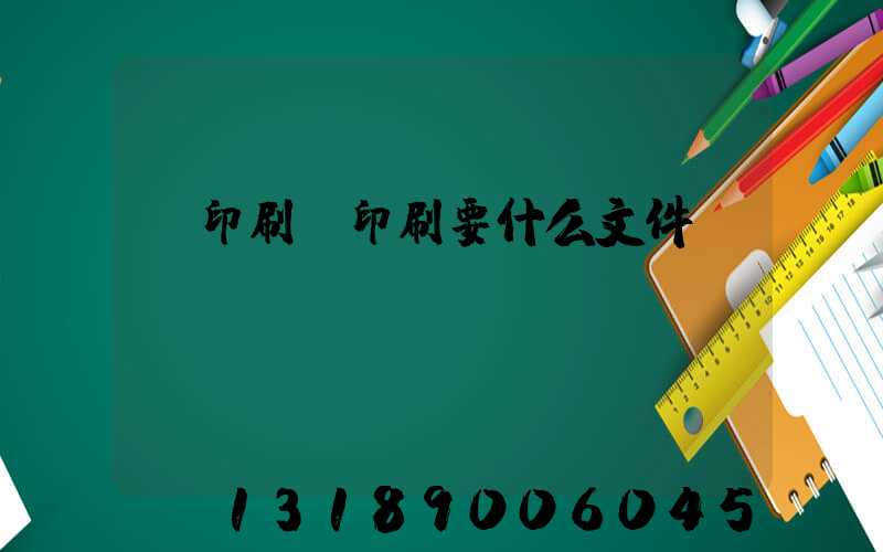 給印刷廠印刷要什么文件