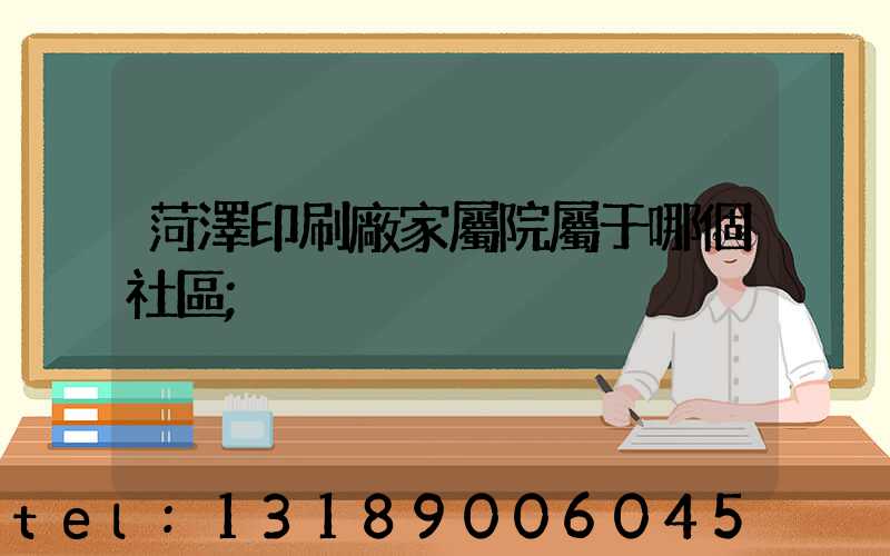 菏澤印刷廠家屬院屬于哪個社區