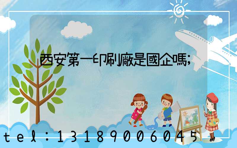 西安第一印刷廠是國企嗎