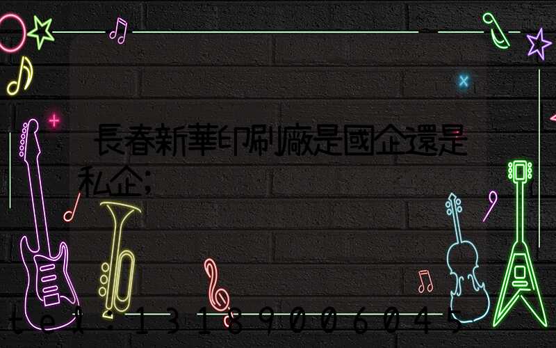 長春新華印刷廠是國企還是私企